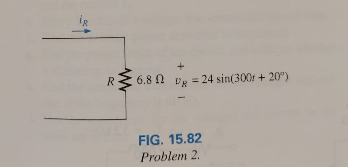 iR
R
+
6.8 UR = 24 sin(300t + 20°)
FIG. 15.82
Problem 2.