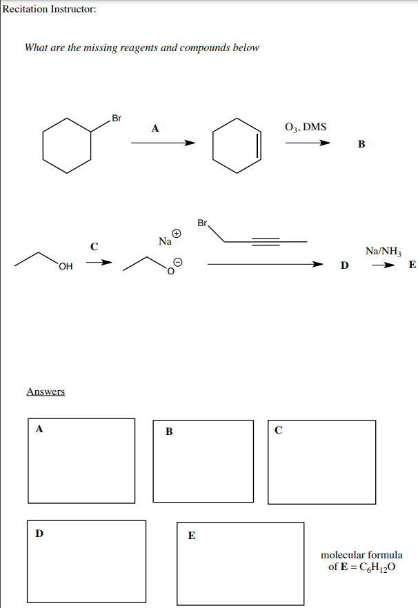 What are the missing reagents and compounds below
Br
A
03, DMS
в
Br.
Na
Na/NH3
D
E
Answers
A
B
C
D
E
molecular formula
of E = C,H12O
