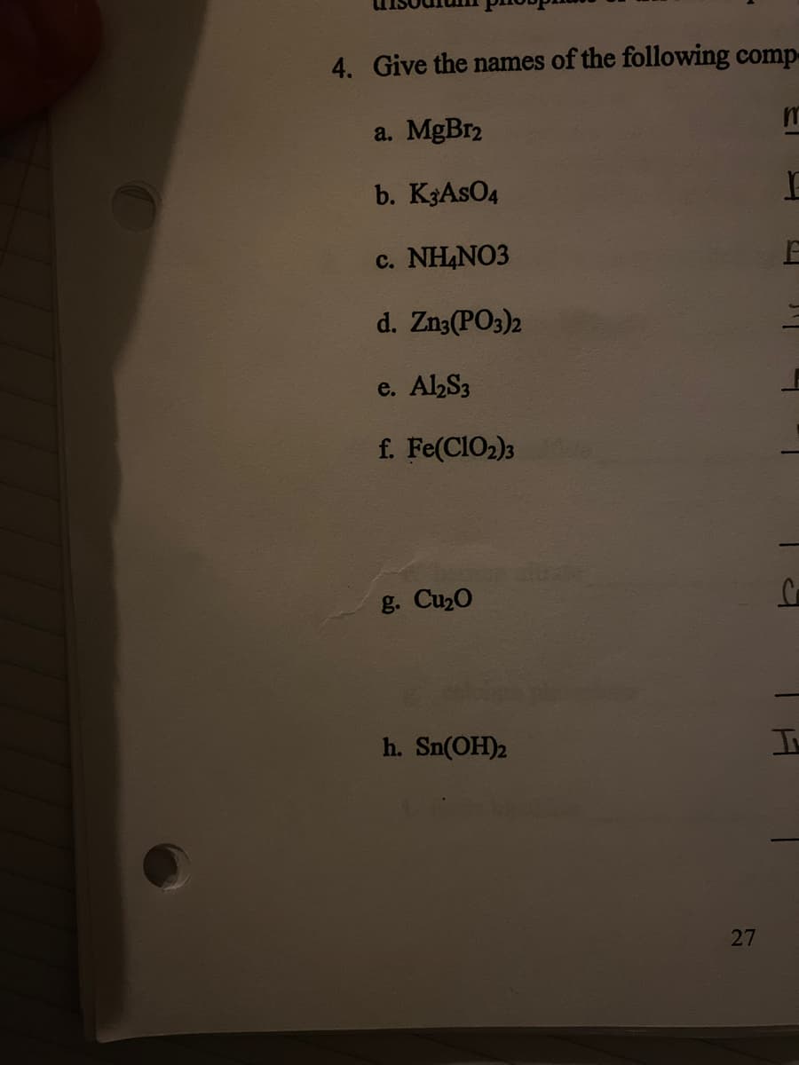 4. Give the names of the following comp-
a. MgBr2
b. K3ASO4
c. NH,NO3
d. Zn3(PO3)2
e. AlhS3
f. Fe(CIO2)3
g. Cu20
h. Sn(OH)2
27
