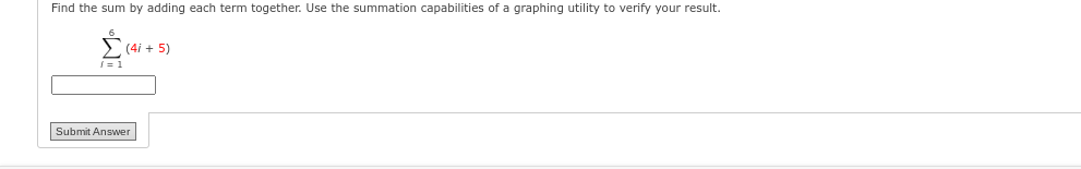 Find the sum by adding each term together. Use the summation capabilities of a graphing utility to verify your result.
/= 1
(4/+5)
Submit Answer