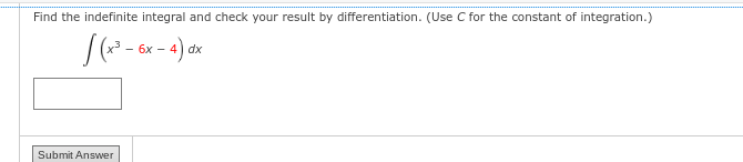 Find the indefinite integral and check your result by differentiation. (Use C for the constant of integration.)
/(x³ - 6x-4) dx
Submit Answer