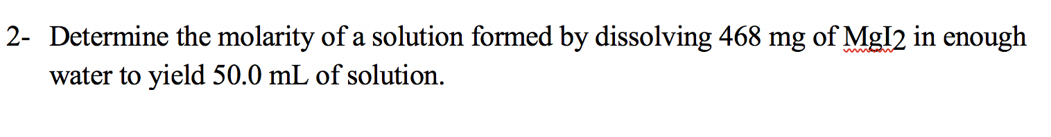 2- Determine the molarity of a solution formed by dissolving 468 mg of Mg12 in enough
wwww
water to yield 50.0 mL of solution.
