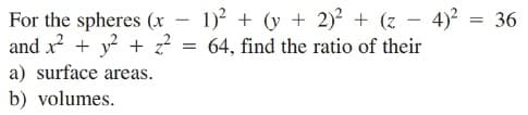 - 1)? + (y + 2)? + (z – 4)? = 36
For the spheres (x
and x? + y + z?
a) surface areas.
b) volumes.
64, find the ratio of their
