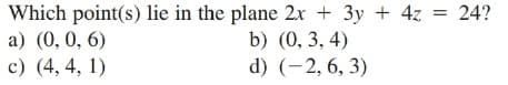 Which point(s) lie in the plane 2x + 3y + 4z = 24?
a) (0, 0, 6)
c) (4, 4, 1)
b) (0, 3, 4)
d) (-2, 6, 3)
