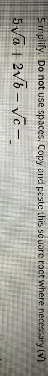 Simplify. Do not use spaces. Copy and paste this square root where necessary (V).
5Va+ 2v6 - Vc =.
