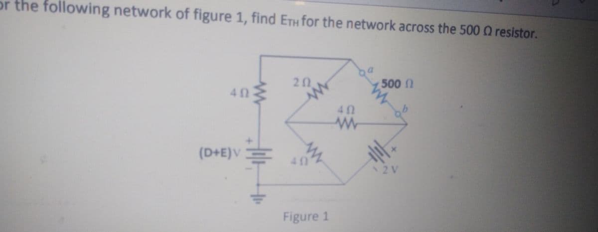 or the following network of figure 1, find ETH for the network across the 500 Q resistor.
20
500n
40M
40
(D+E)V=
40
2V
Figure 1
