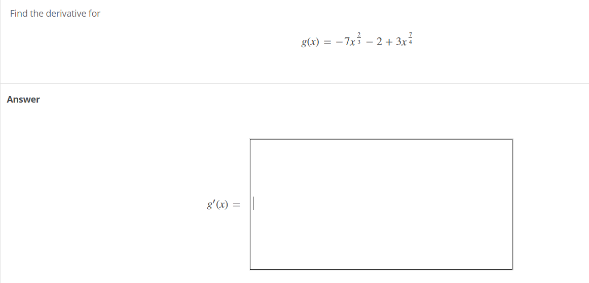 Find the derivative for
g(x) =
= -7x3 - 2+ 3x
Answer
g'(x) =
