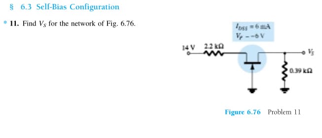 § 6.3 Self-Bias Configuration
* 11. Find Vs for the network of Fig. 6.76.
14V 22kQ
loss = 6 mA
V₂ --6 V
Vs
0.39 k
Figure 6.76 Problem 11