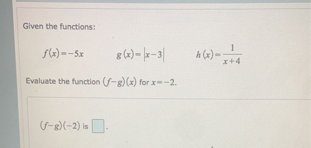 Given the functions:
f(x)=-5x
g(x)= x-3
Evaluate the function (f-g)(x) for x=-2.
(f-g) (-2) is
h(x)=
1
x+4