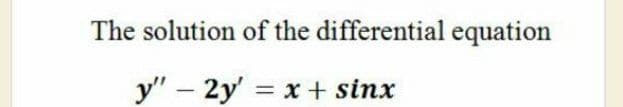 The solution of the differential equation
y" – 2y' x + sinx
%3D
|
