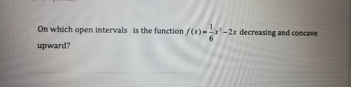 On which open intervals is the function f(x)
upward?
f(x) = ² x ³ -2x decreasing and concave