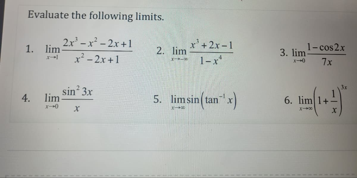 Evaluate the following limits.
1. lim-
x→l
4.
2x²-x²-2x+1
x² - 2x + 1
lim
x-0
sin² 3x
X
2. lim
x-x
x³ + 2x-1
1-x
5. limsin tan
X 200
(
(x)
1-cos2x
7x
3. lim-
x-0
6. lim 1+
X18
3x