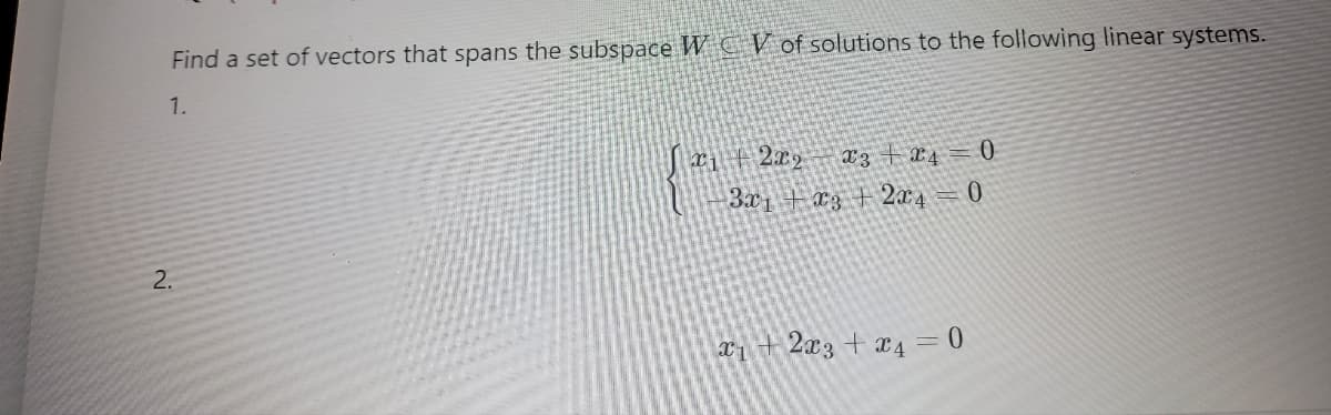 Find a set of vectors that spans the subspace WCV of solutions to the following linear systems.
1.
2.
N
2x2x3 x4 = 0
3x1 x3 + 2x4 0
x₁2x3 + x4 = 0