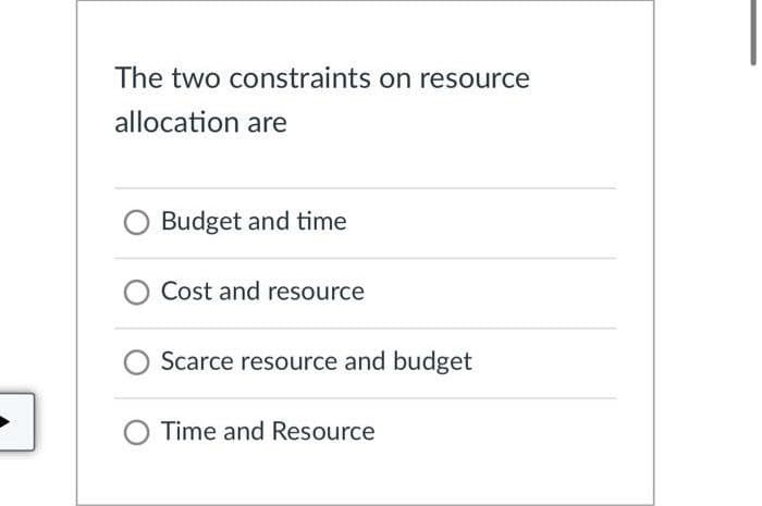 The two constraints on resource
allocation are
Budget and time
O Cost and resource
Scarce resource and budget
O Time and Resource