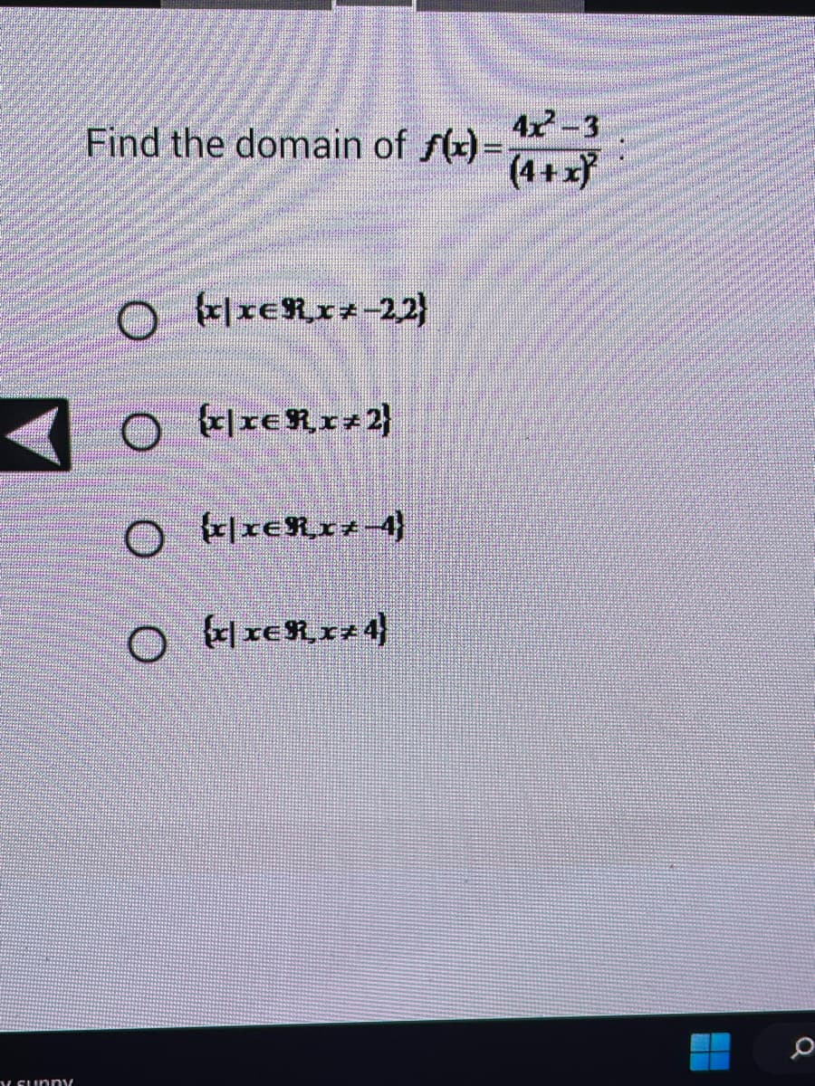 y sunny
Find the domain of f(x)=
O k|xerz-22}
O {x|IER,x+2)
O) k|xehxz-4}
○ {x|x€R¸x+4)
4x²-3
(4+x)
0