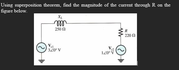 Using superposition theorem, find the magnitude of the current through R on the
figure below.
XL
m
250 Ω
R
220 02
320° V
120⁰