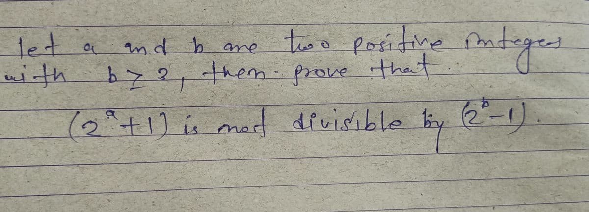 Positive integ
integers
(2-1)
let a
and bare
two positive
with by2, them prove that
(2° +1) is med
divisible by