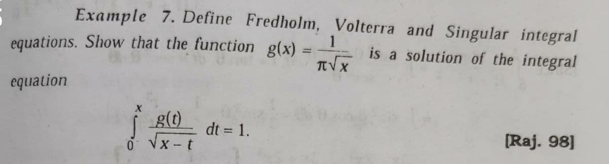 Example 7. Define Fredholm, Volterra and Singular integral
1
is a solution of the integral
TVX
equations. Show that the function g(x)
equation
g(t)
dt = 1.
%3D
[Raj. 98]
VX - t
