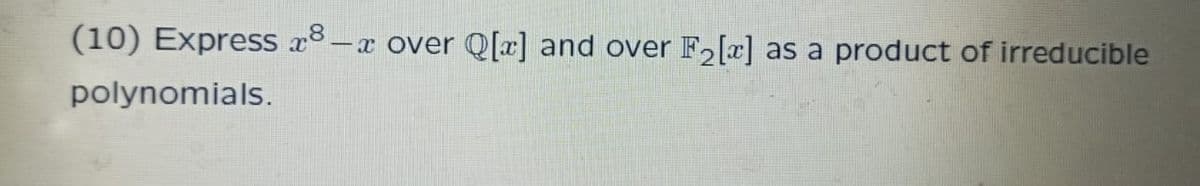 (10) Express x8.
-x over Q x] and over
F2[c]
as a product of irreducible
polynomials.
