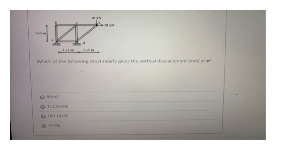 10 KN
20 AN
d
Which of the following most nearly gives the vertical displacement (mm) at e?
80/AE
O113.14/AE
183.14/AE
70/AE