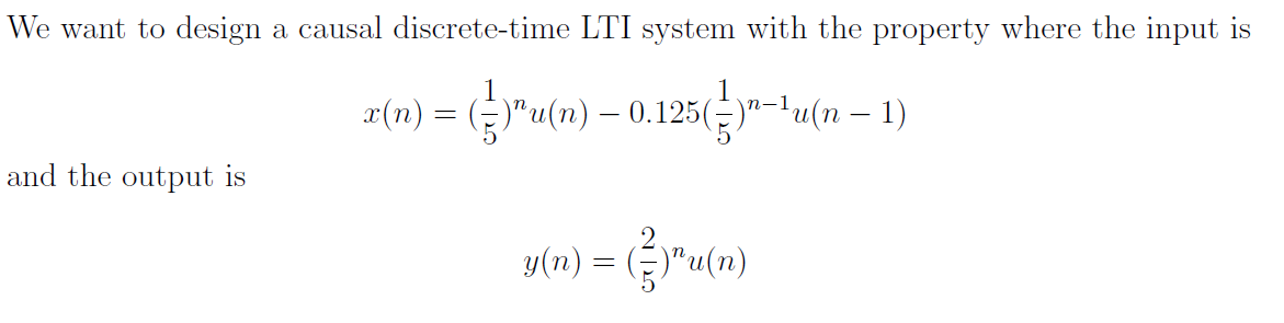 We want to design a causal discrete-time LTI system with the property where the input is
x(n) = ({})^u(n) — 0.125({})"−¹u(n − 1)
-
and the output is
(n) =)"u(n)