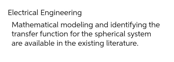 Electrical Engineering
Mathematical modeling and identifying the
transfer function for the spherical system
are available in the existing literature.
