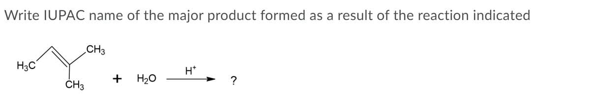 Write IUPAC name of the major product formed as a result of the reaction indicated
CH3
H3C
H*
ČH3
+
H20
?
