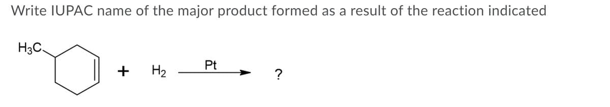 Write IUPAC name of the major product formed as a result of the reaction indicated
H3C.
Pt
+
H2
