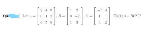 249
1
Q3.
) Let A -
0 1 2
B -
0 -2
C -
Find (A - BC")".
659
1
3.
