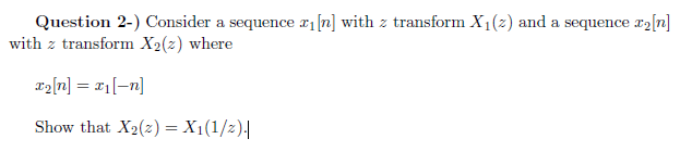 Question 2-) Consider a sequence x1[n] with z transform X1(z) and a sequence ra[n]
with z transform X2(z) where
r2[n] = x1[-n]
Show that X2(z) = X1(1/z).|
