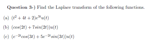 Question 3-) Find the Laplace transform of the following functions.
(a) (t + 4t + 2)etu(t)
(b) (cos(2t) + 7sin(2t))u(t)
(c) (e-2tcos(3t) + 5e-2t sin(3t))u(t)
