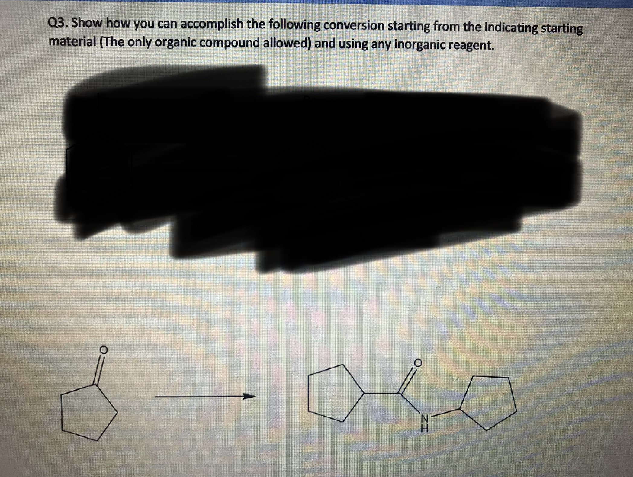 Q3. Show how you can accomplish the following conversion starting from the indicating starting
material (The only organic compound allowed) and using any inorganic reagent.
H.
