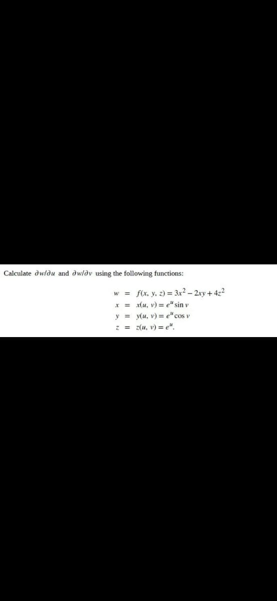 Calculate dwldu and dwldv using the following functions:
w = f(x, y, z) = 3x² – 2xy + 4z2
= x(u, v) = e" sin v
y = y(u, v) = e"cos v
z = z(u, v) = e".
