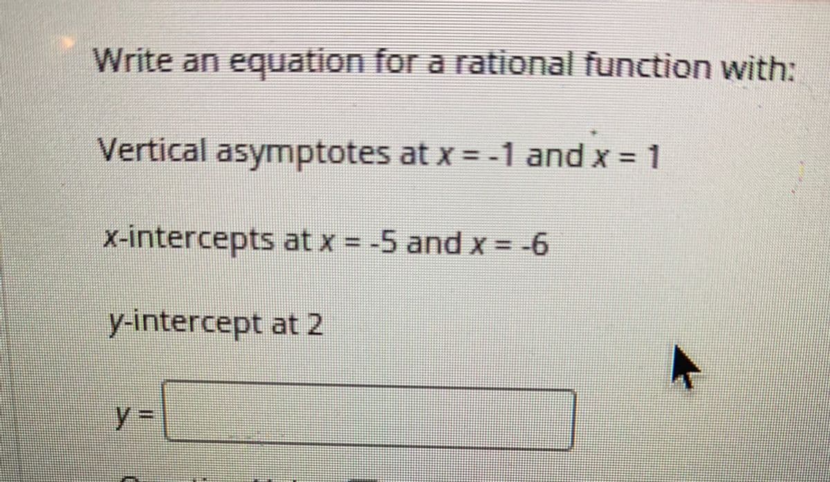 Write an equation for a rational function with:
Vertical asymnptotes at x = -1 and x = 1
%3D
x-intercepts at x = -5 and X = -6
wwww.
y-intercept at 2
%3D
