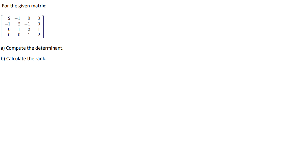 For the given matrix:
2 -1
-1
-1
0 -1
2 -1
0 -1
a) Compute the determinant.
b) Calculate the rank.
