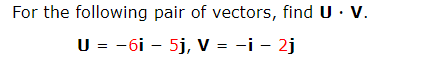 For the following pair of vectors, find U · V.
U = -6i – 5j, V = -i - 2j
