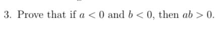 3. Prove that if a < 0 and b< 0, then ab > 0.