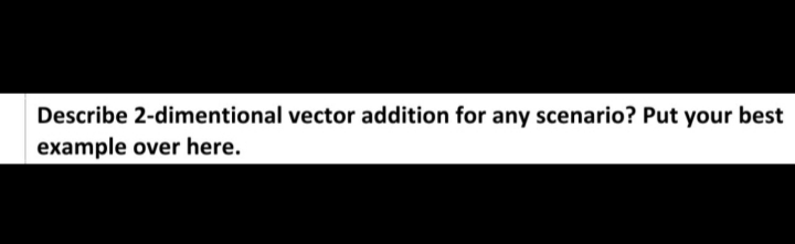 Describe 2-dimentional vector addition for any scenario? Put your best
example over here.
