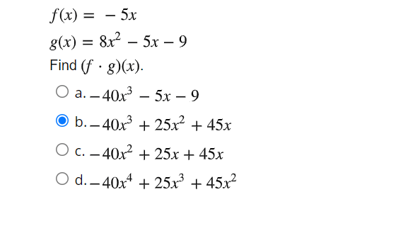 f(x) = – 5x
-
8x2
g(x) =
Find (f · g)(x).
О а. - 40х3 — 5х — 9
O b.– 40x + 25x + 45x
--
O c. – 40x? + 25x + 45x
O d.-40x4 + 25x + 45x²
