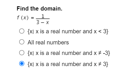 Find the domain.
1
f (x) = .
3- x
O {x[ x is a real number and x < 3}
O All real numbers
O {x[ x is a real number and x + -3}
O {x[ x is a real number and x # 3}
