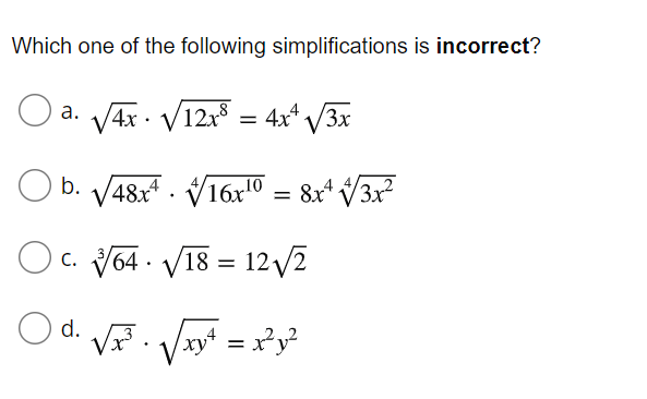 Which one of the following simplifications is incorrect?
O a. V4x - V121 = 4x* /3x
b. V48x . V16x0 :
= 8x* V3x
c. V64 - V18 = 12 V2
d.
V. Vxy =
