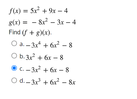 f(x) — 5x2 + 9х — 4
8(x) 3D — 8х? - Зх — 4
Find (f + g)(x).
|
O a. – 3x4 + 6x2
О Б. 3x + бх — 8
О с. - 3x + бх — 8
O d. – 3x + 6x? – 8x
|
