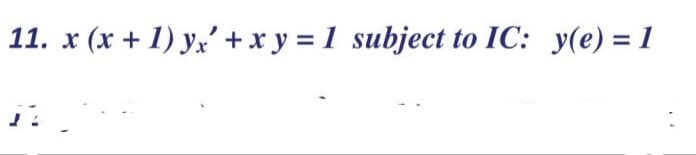 11. x (x + 1) y,' +x y = 1 subject to IC: y(e) = 1
