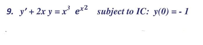 9. y'+ 2x y = x' e*2 subject to IC: y(0) = - 1
