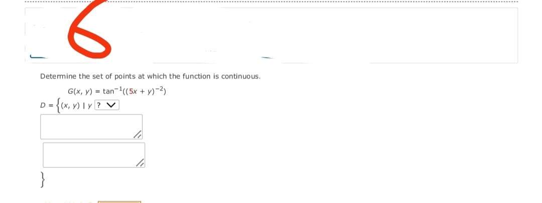 Detemine the set of points at which the function is continuous.
G(x, y) = tan-((5x + y)-2)
D ={«, ») I v Z v
}
