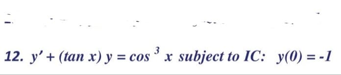 12. y' + (tan x) y = cos x subject to IC: y(0) = -1
