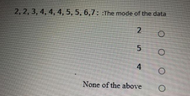 2, 2, 3, 4, 4, 4, 5, 5, 6,7: :The mode of the data
4
None of the above
5.
