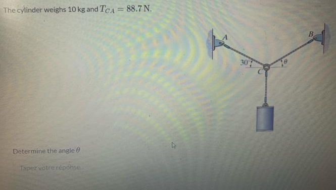 The cylinder weighs 10 kg and TCA = 88.7 N.
Determine the angle
Tapez votre réponse
30°