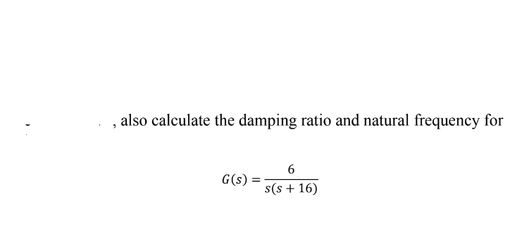 , also calculate the damping ratio and natural frequency for
6
G(s) =
s(s + 16)
