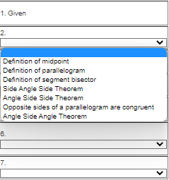 1. Given
2.
Definition of midpoint
Definition of parallelogram
Definition of segment bisector
Side Angle Side Theorem
Angle Side Side Theorem
Opposite sides of a parallelogram are congruent
Angle Side Angle Theorem
6.
7.
